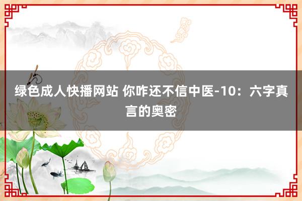 绿色成人快播网站 你咋还不信中医-10：六字真言的奥密