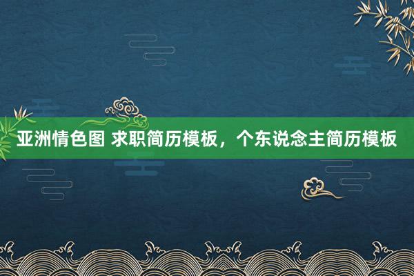 亚洲情色图 求职简历模板，个东说念主简历模板