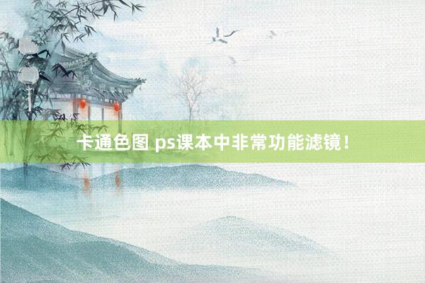 卡通色图 ps课本中非常功能滤镜！