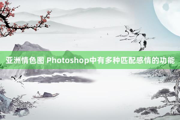 亚洲情色图 Photoshop中有多种匹配感情的功能