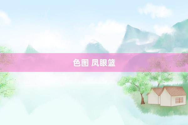 色图 凤眼篮