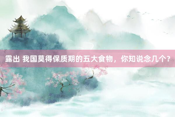 露出 我国莫得保质期的五大食物，你知说念几个？