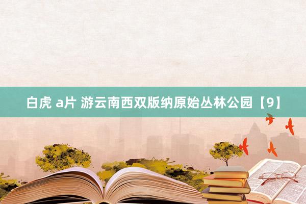 白虎 a片 游云南西双版纳原始丛林公园【9】