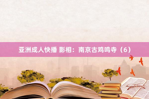 亚洲成人快播 影相：南京古鸡鸣寺（6）