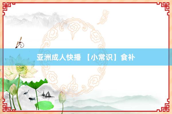 亚洲成人快播 【小常识】食补