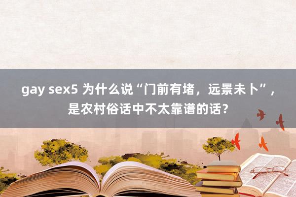 gay sex5 为什么说“门前有堵，远景未卜”，是农村俗话中不太靠谱的话？