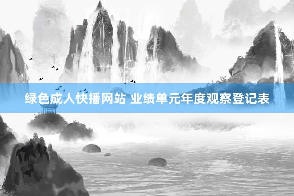 绿色成人快播网站 业绩单元年度观察登记表