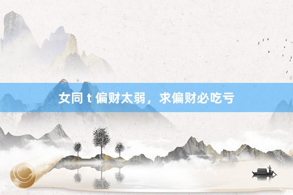 女同 t 偏财太弱，求偏财必吃亏